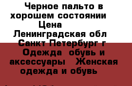Черное пальто в хорошем состоянии) › Цена ­ 500 - Ленинградская обл., Санкт-Петербург г. Одежда, обувь и аксессуары » Женская одежда и обувь   